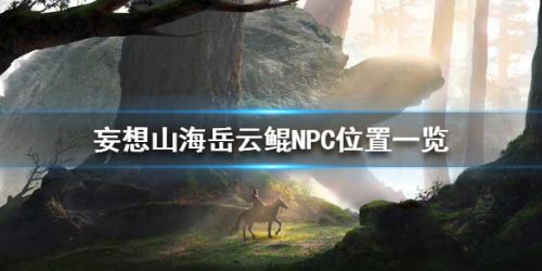 游戏动态：妄想山海岳云鲲在哪里？NPC岳云鲲位置介绍