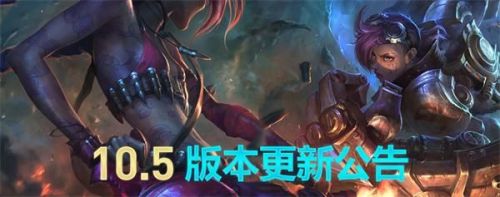 游戏动态：英雄联盟10.5版本更新内容汇总 LOL10.5版本更新公告